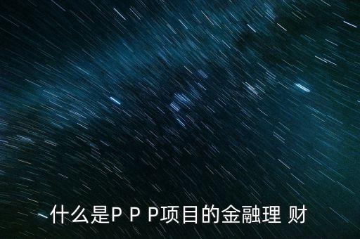 什么是P P P項(xiàng)目的金融理 財(cái)