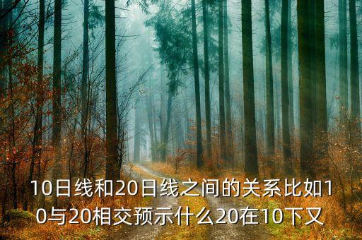 10日線和20日線之間的關(guān)系比如10與20相交預(yù)示什么20在10下又