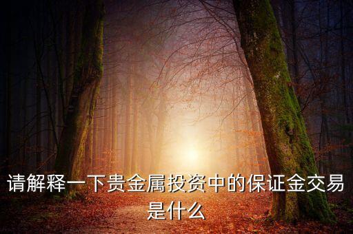 請(qǐng)解釋一下貴金屬投資中的保證金交易是什么