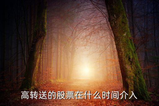 高轉(zhuǎn)送的股票在什么時間介入