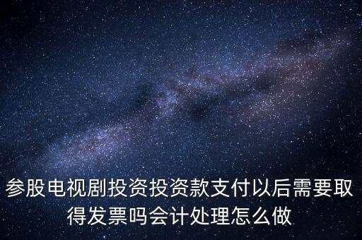 參股電視劇投資投資款支付以后需要取得發(fā)票嗎會計處理怎么做