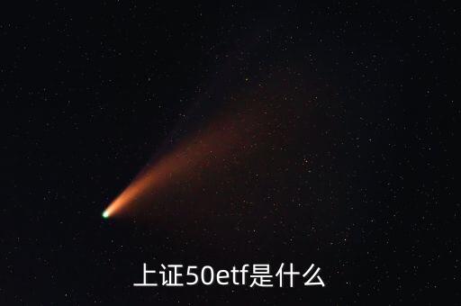 上證50etf是什么東西，上證50etf是什么