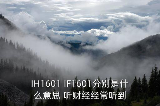 IH1601 IF1601分別是什么意思 聽財(cái)經(jīng)經(jīng)常聽到