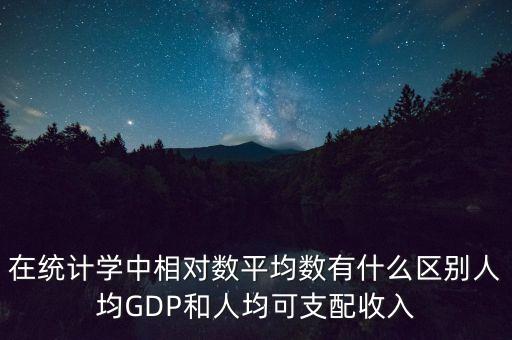 在統(tǒng)計學(xué)中相對數(shù)平均數(shù)有什么區(qū)別人均GDP和人均可支配收入