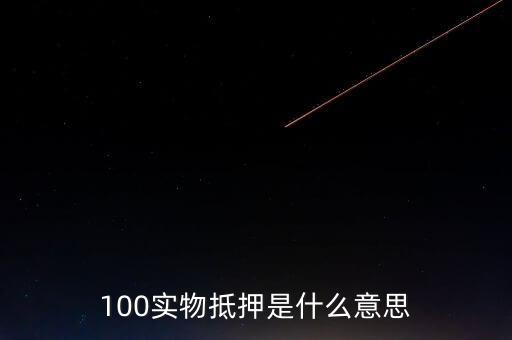 100實(shí)物抵押是什么意思