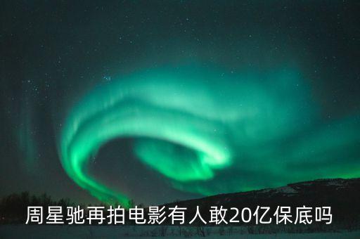 20億保底是什么意思，周星馳再拍電影有人敢20億保底嗎