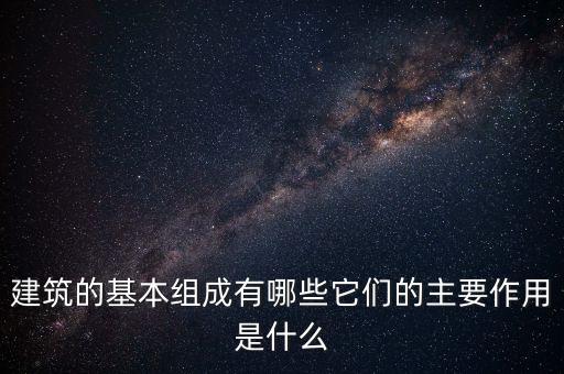 建筑的基本組成有哪些它們的主要作用是什么