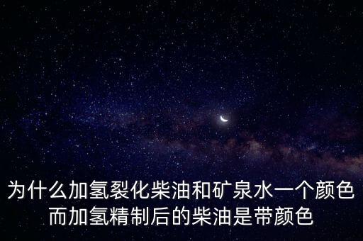 為什么加氫裂化柴油和礦泉水一個顏色而加氫精制后的柴油是帶顏色