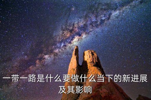 一帶一路是什么要做什么當(dāng)下的新進展及其影響