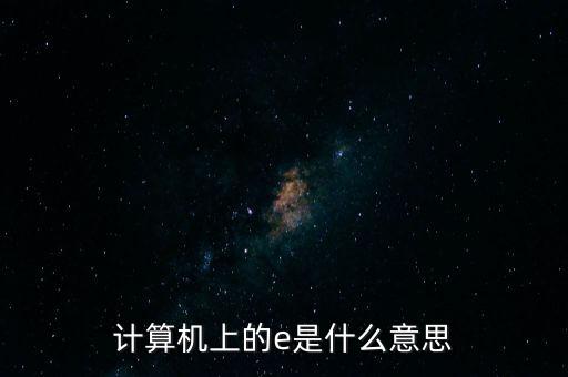 計(jì)算機(jī)上的e是什么意思