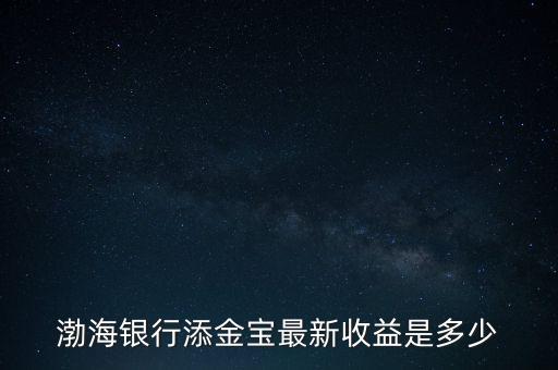 渤海銀行添金寶最新收益是多少