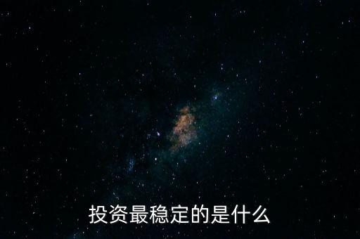 投資什么最穩(wěn)定，投資最穩(wěn)定的是什么