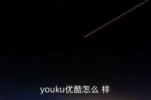 youku優(yōu)酷怎么 樣