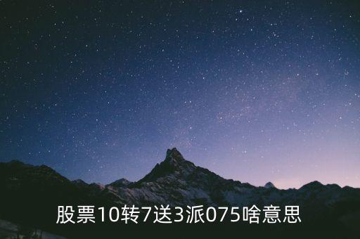 股票10轉(zhuǎn)7送3派075啥意思