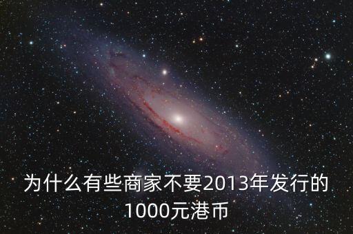 為什么有些商家不要2013年發(fā)行的1000元港幣