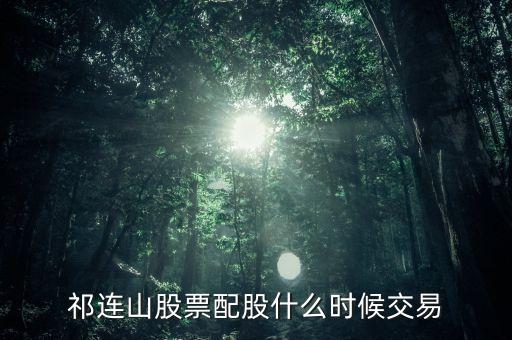 祁連山股票配股什么時候交易