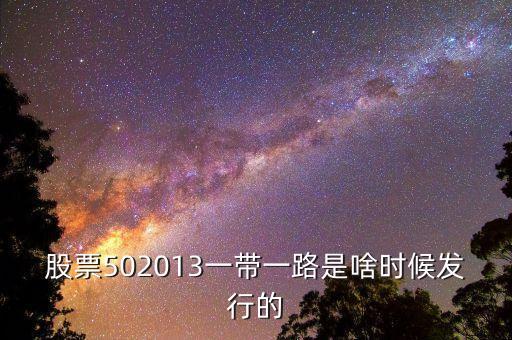 股票502013一帶一路是啥時(shí)候發(fā)行的