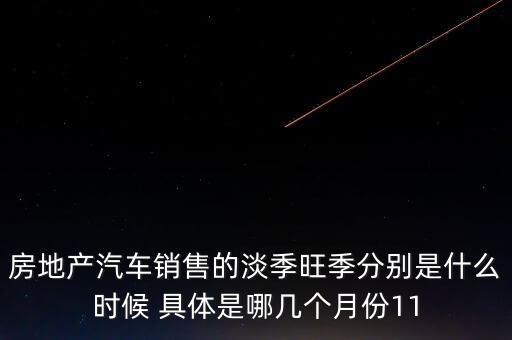 房地產(chǎn)汽車銷售的淡季旺季分別是什么時(shí)候 具體是哪幾個(gè)月份11