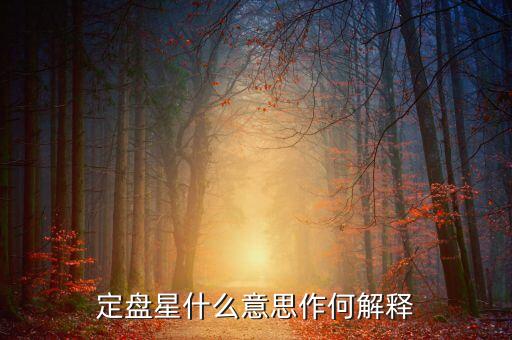 定盤(pán)的星是什么意思，定盤(pán)星是什么