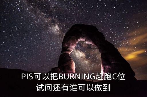 PIS可以把BURNING趕跑C位試問還有誰可以做到