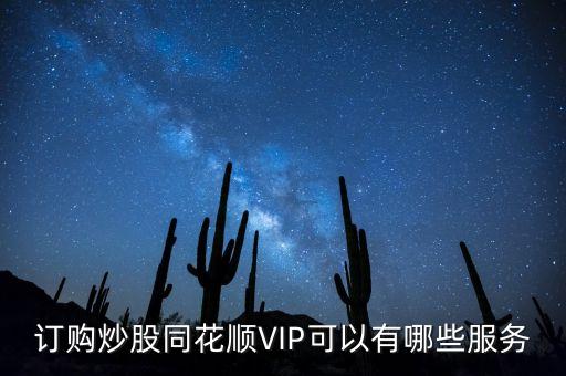 訂購(gòu)炒股同花順VIP可以有哪些服務(wù)