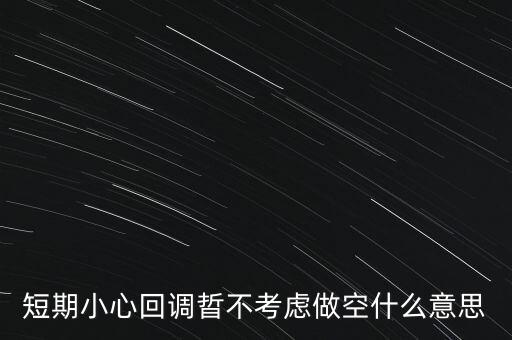 短期回調(diào)是什么意思，短期小心回調(diào)晢不考慮做空什么意思