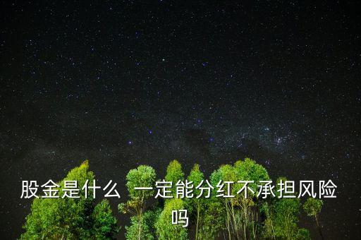 股金是什么  一定能分紅不承擔(dān)風(fēng)險嗎