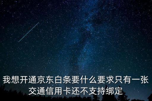 我想開通京東白條要什么要求只有一張交通信用卡還不支持綁定