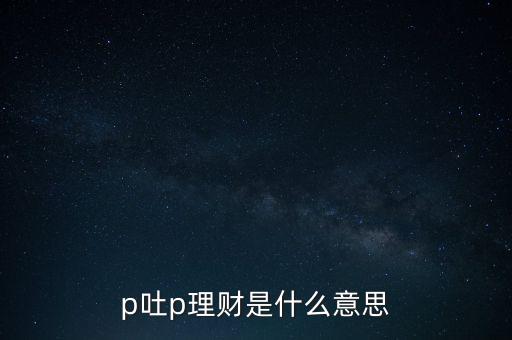 p吐p理財(cái)是什么意思