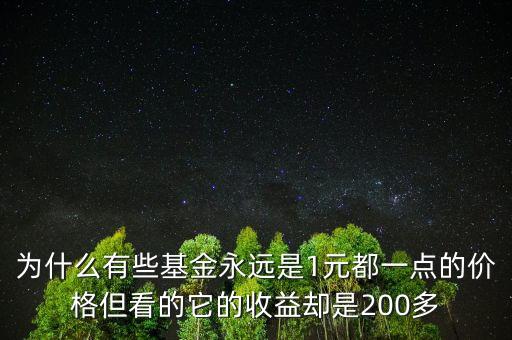 為什么有些基金永遠是1元都一點的價格但看的它的收益卻是200多