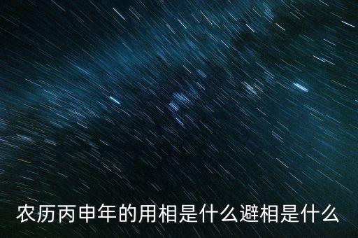 農(nóng)歷丙申年的用相是什么避相是什么