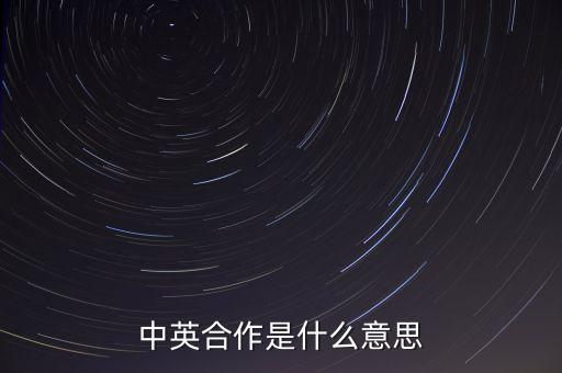 中英在什么方面合作，什么是中英合作和其它有何不同