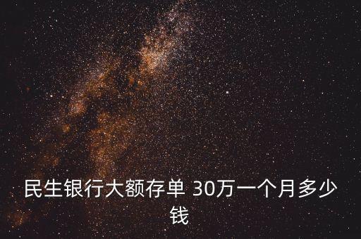 民生銀行大額存單 30萬一個月多少錢