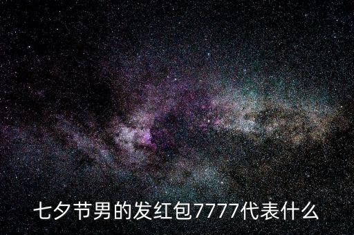 七夕節(jié)男的發(fā)紅包7777代表什么