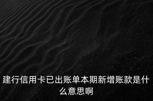 本期新增金額什么意思，建行信用卡已出賬單本期新增賬款是什么意思啊