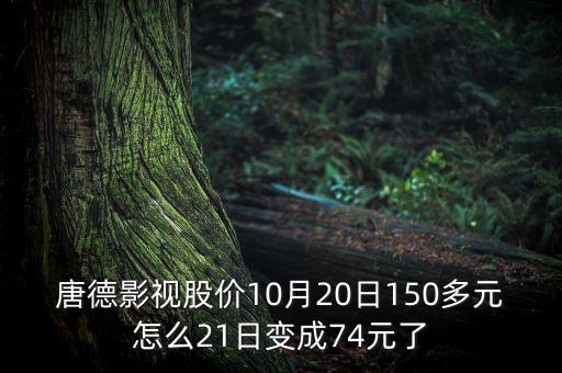 唐德影視股價10月20日150多元怎么21日變成74元了