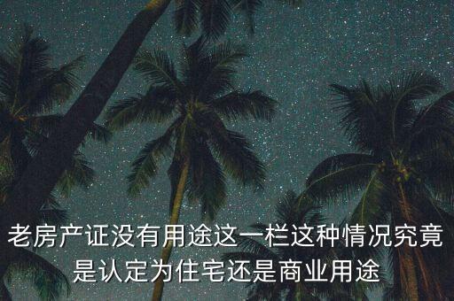 老房產(chǎn)證沒有用途這一欄這種情況究竟是認定為住宅還是商業(yè)用途