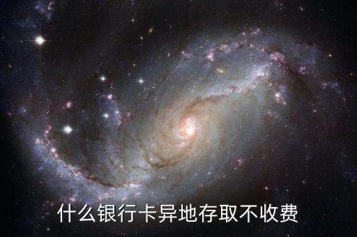 什么銀行跨省不收費，什么銀行卡異地存取不收費