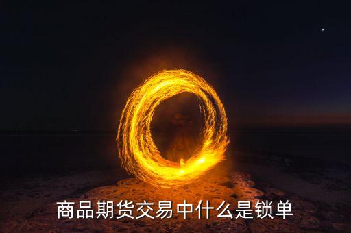 什么是股指期貨鎖單，股指期貨中的鎖倉是什么意思