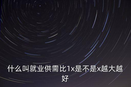 什么叫就業(yè)供需比1x是不是x越大越好