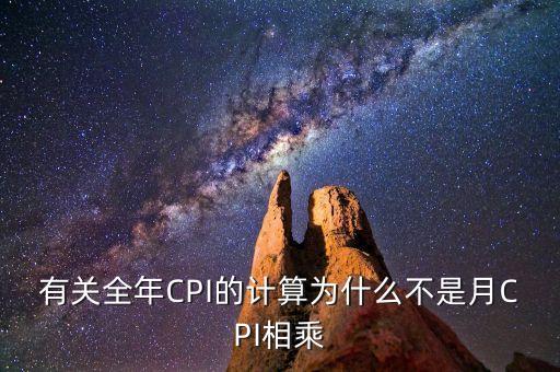 有關(guān)全年CPI的計(jì)算為什么不是月CPI相乘