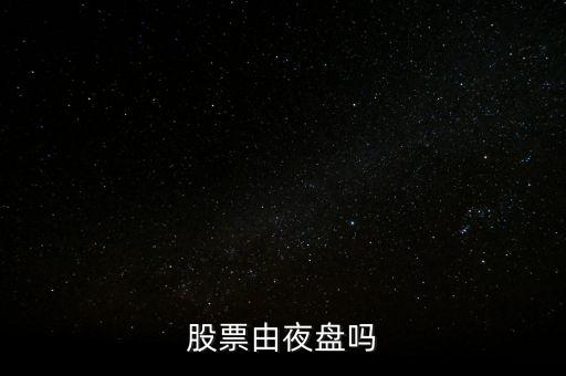 股票什么時(shí)候有夜盤呢，股票一般什么時(shí)候休盤