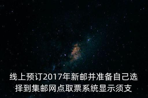 線上預(yù)訂2017年新郵并準備自己選擇到集郵網(wǎng)點取票系統(tǒng)顯示須支