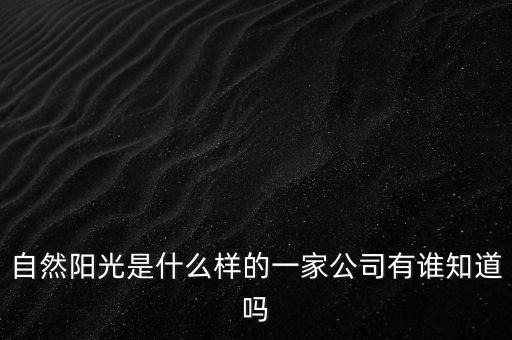 自然陽光是什么樣的一家公司有誰知道嗎