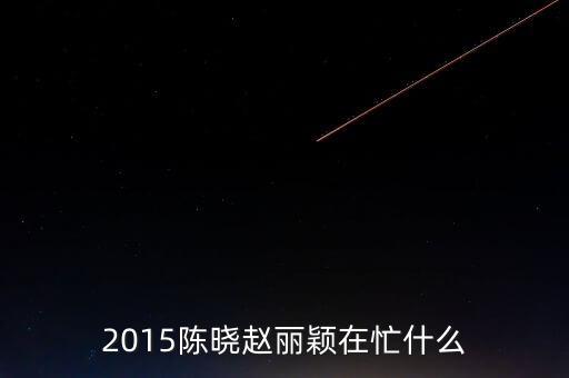 原國美的陳曉2015現(xiàn)在在干什么，陳曉最近在干什么