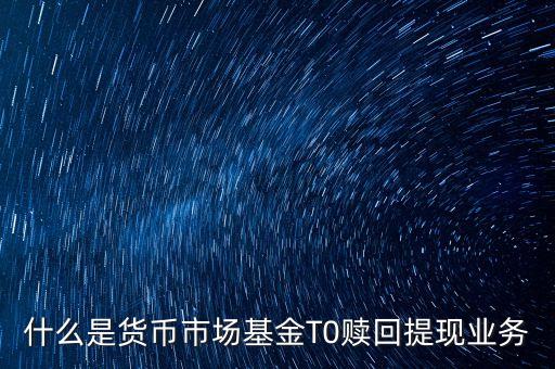 贖回基金基金公司由什么機構支付，什么是貨幣市場基金T0贖回提現(xiàn)業(yè)務