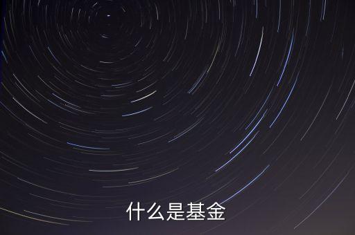 基金通俗點(diǎn)講是什么，基金是什么 通俗點(diǎn)講