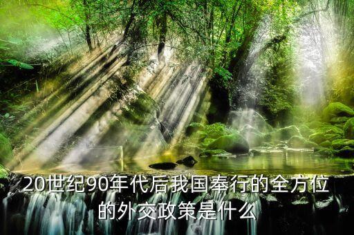 20世紀90年代后我國奉行的全方位的外交政策是什么