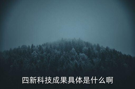 創(chuàng)新發(fā)展四新是什么，四新科技成果具體是什么啊