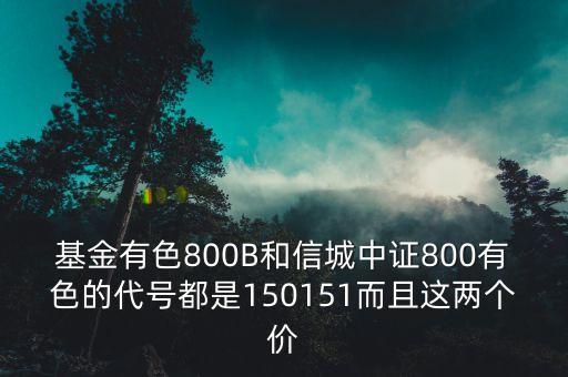 基金有色800B和信城中證800有色的代號(hào)都是150151而且這兩個(gè)價(jià)